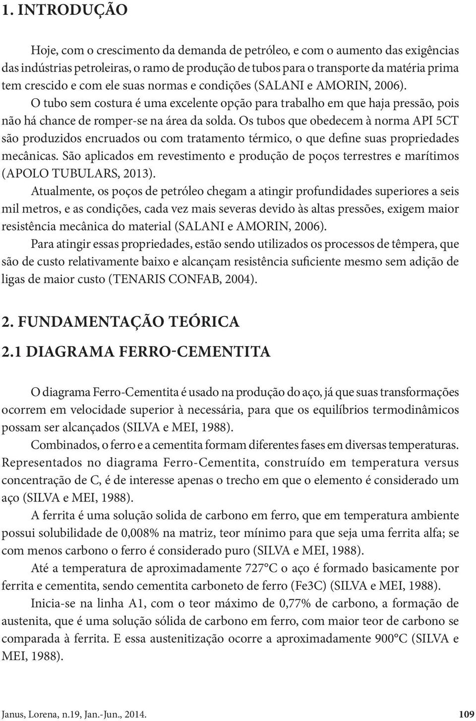 Os tubos que obedecem à norma API 5CT são produzidos encruados ou com tratamento térmico, o que define suas propriedades mecânicas.