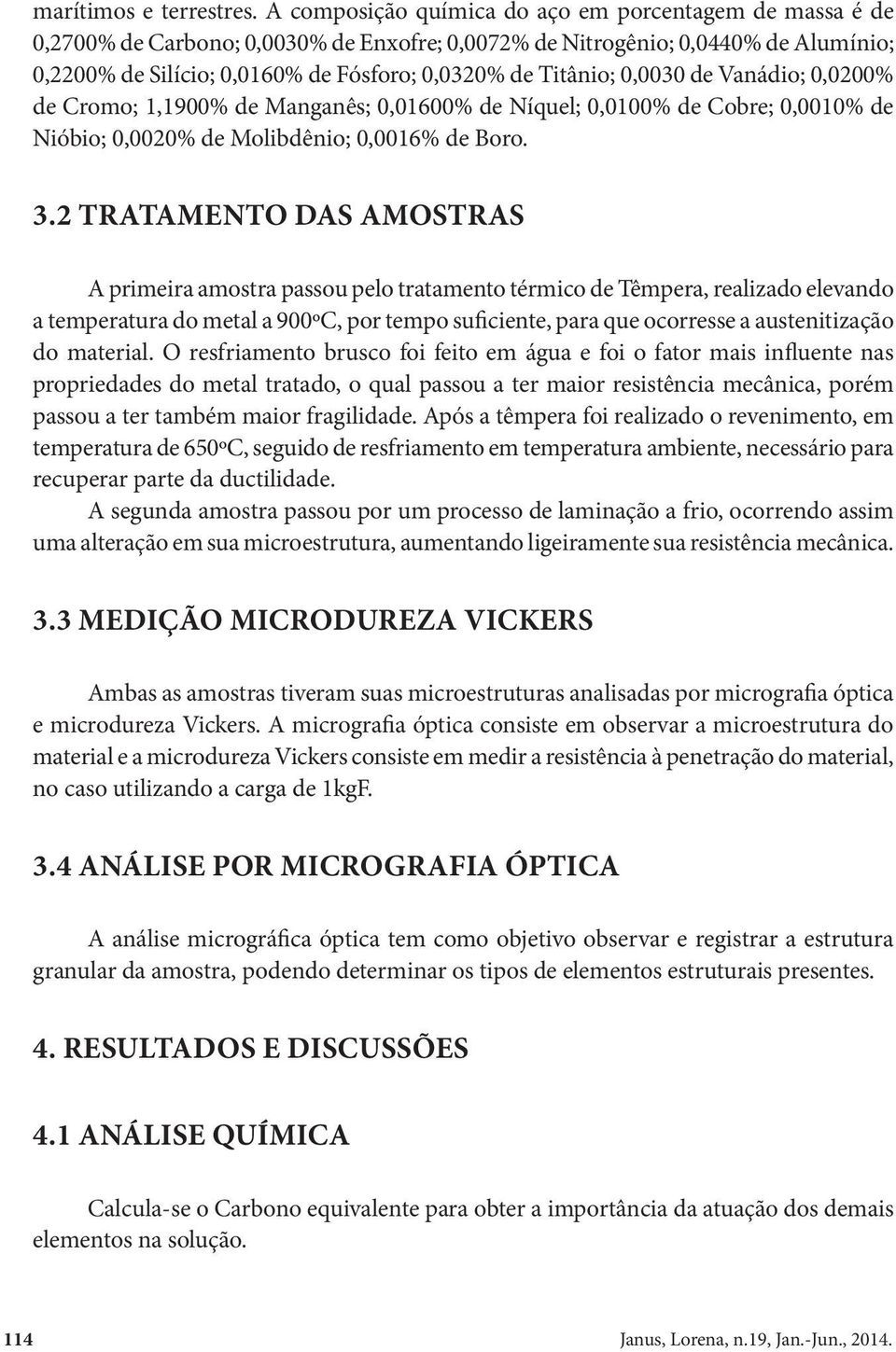 Titânio; 0,0030 de Vanádio; 0,0200% de Cromo; 1,1900% de Manganês; 0,01600% de Níquel; 0,0100% de Cobre; 0,0010% de Nióbio; 0,0020% de Molibdênio; 0,0016% de Boro. 3.