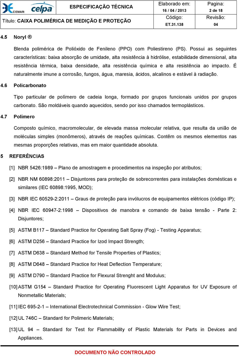 resistência ao impacto. É naturalmente imune a corrosão, fungos, água, maresia, ácidos, alcalinos e estável à radiação. 4.