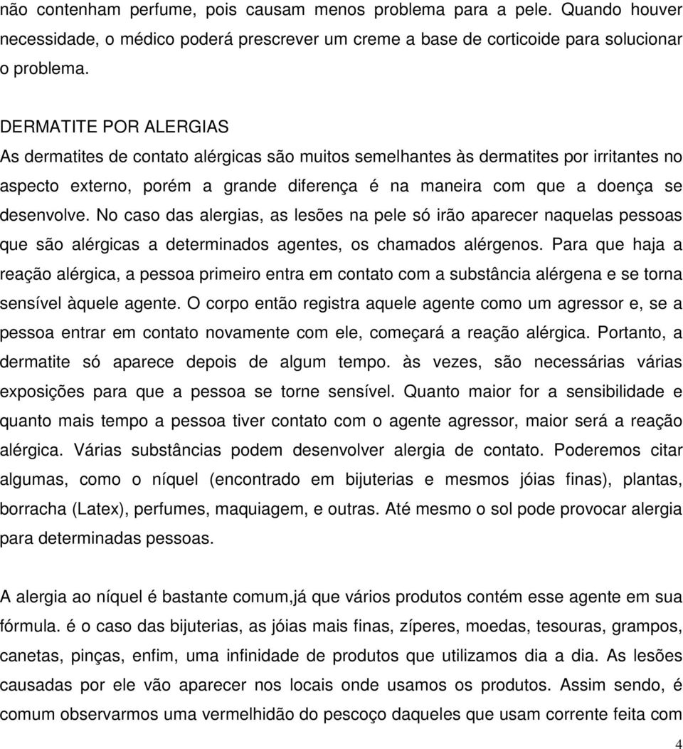 No caso das alergias, as lesões na pele só irão aparecer naquelas pessoas que são alérgicas a determinados agentes, os chamados alérgenos.