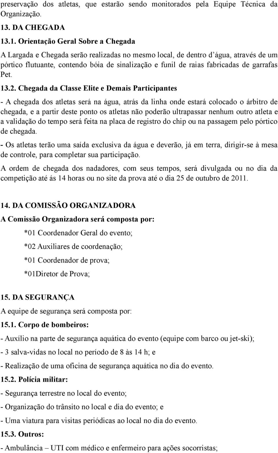 .1. Orientação Geral Sobre a Chegada A Largada e Chegada serão realizadas no mesmo local, de dentro d água, através de um pórtico flutuante, contendo bóia de sinalização e funil de raias fabricadas