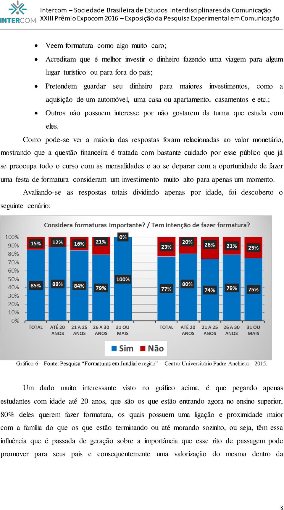 Como pode-se ver a maioria das respostas foram relacionadas ao valor monetário, mostrando que a questão financeira é tratada com bastante cuidado por esse público que já se preocupa todo o curso com