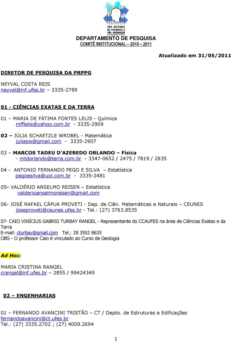 com - 3335-2907 03 MARCOS TADEU D AZEREDO ORLANDO Física - mtdorlando@terra.com.br - 3347-0652 / 2475 / 7819 / 2835 04 - ANTONIO FERNANDO PEGO E SILVA Estatística pegoesilva@uol.com.br - 3335-2481 05- VALDÉRIO ANSELMO REISEN Estatística valderioanselmoreisen@gmail.