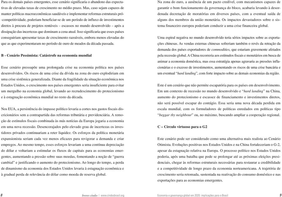 diretos à procura de projetos rentáveis escassos no mundo desenvolvido após a dissipação das incertezas que dominam a cena atual.