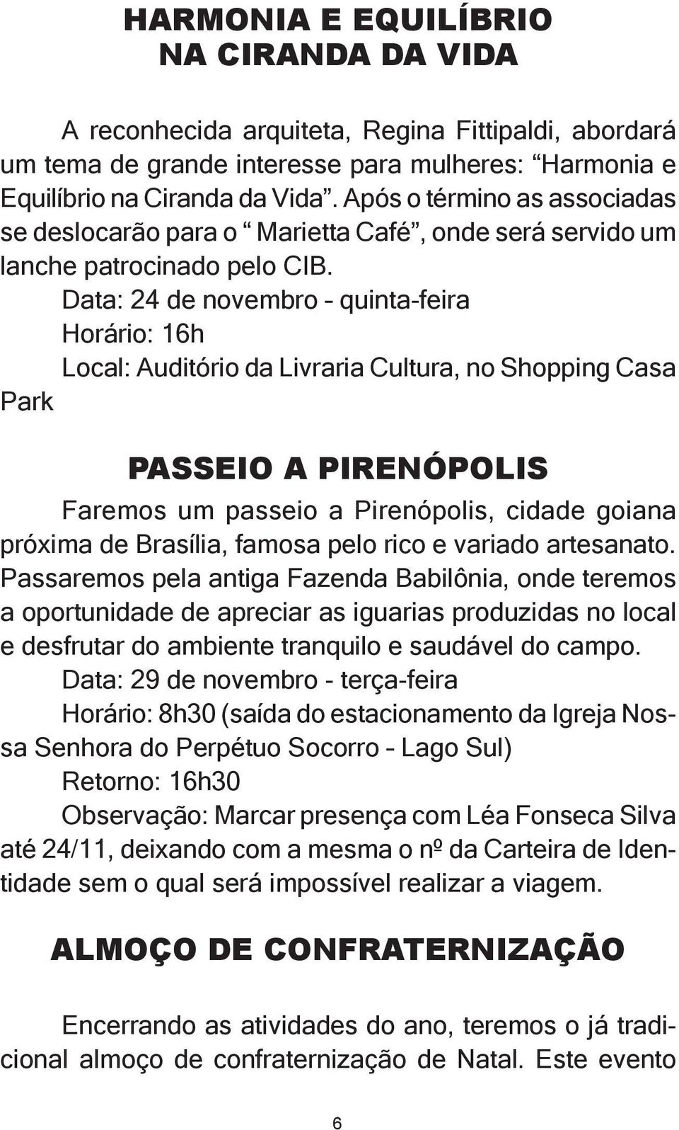 Data: 24 de novembro quinta-feira Horário: 16h Local: Auditório da Livraria Cultura, no Shopping Casa Park PASSEIO a PIRENÓPOLIS Faremos um passeio a Pirenópolis, cidade goiana próxima de Brasília,