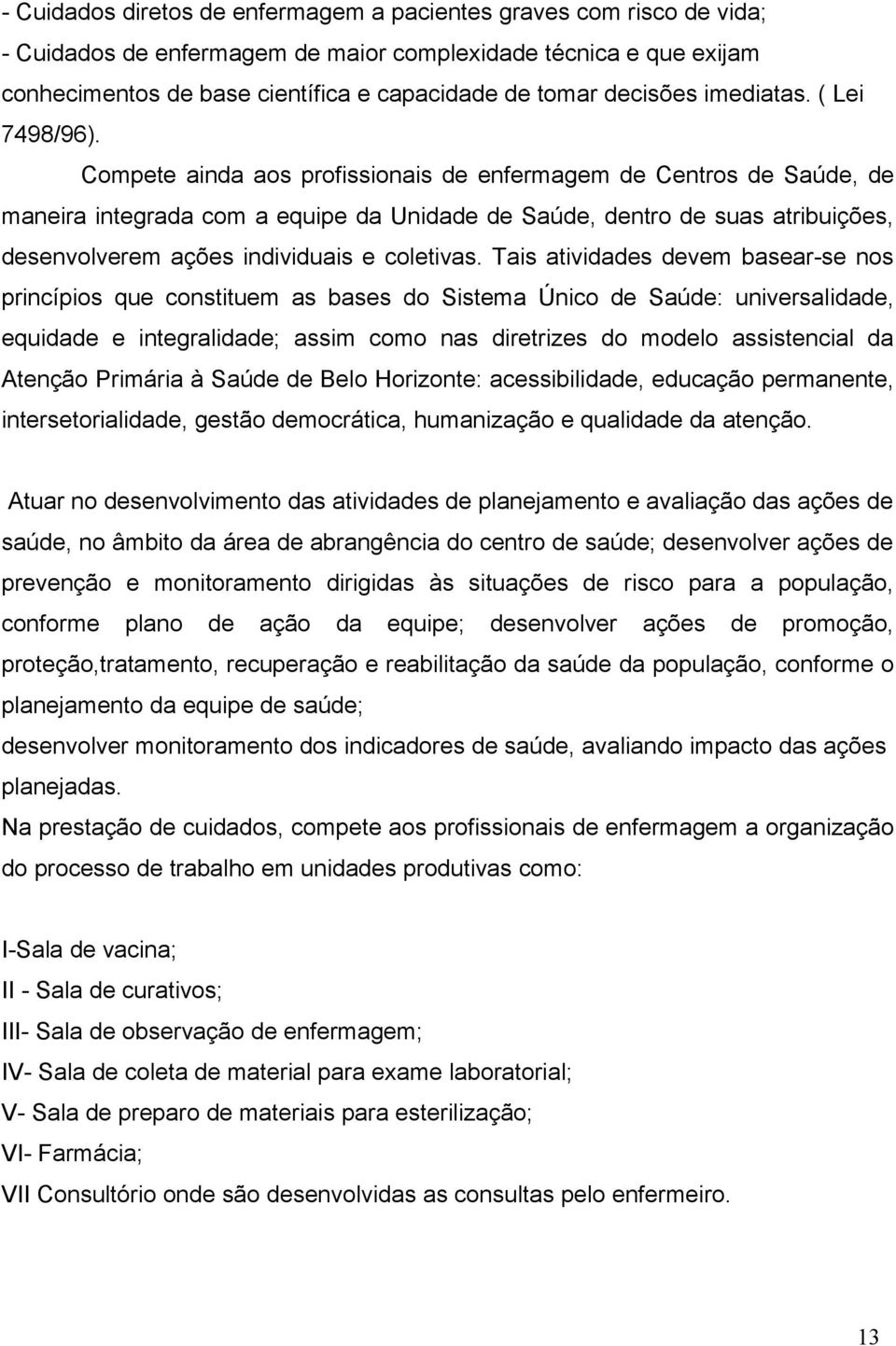 Compete ainda aos profissionais de enfermagem de Centros de Saúde, de maneira integrada com a equipe da Unidade de Saúde, dentro de suas atribuições, desenvolverem ações individuais e coletivas.