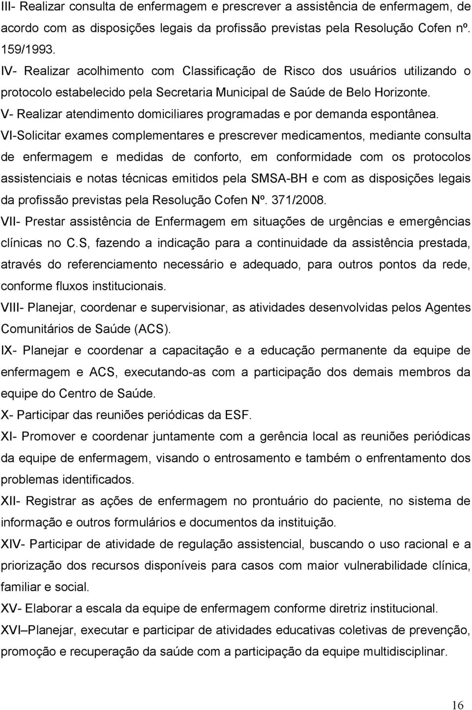 V- Realizar atendimento domiciliares programadas e por demanda espontânea.