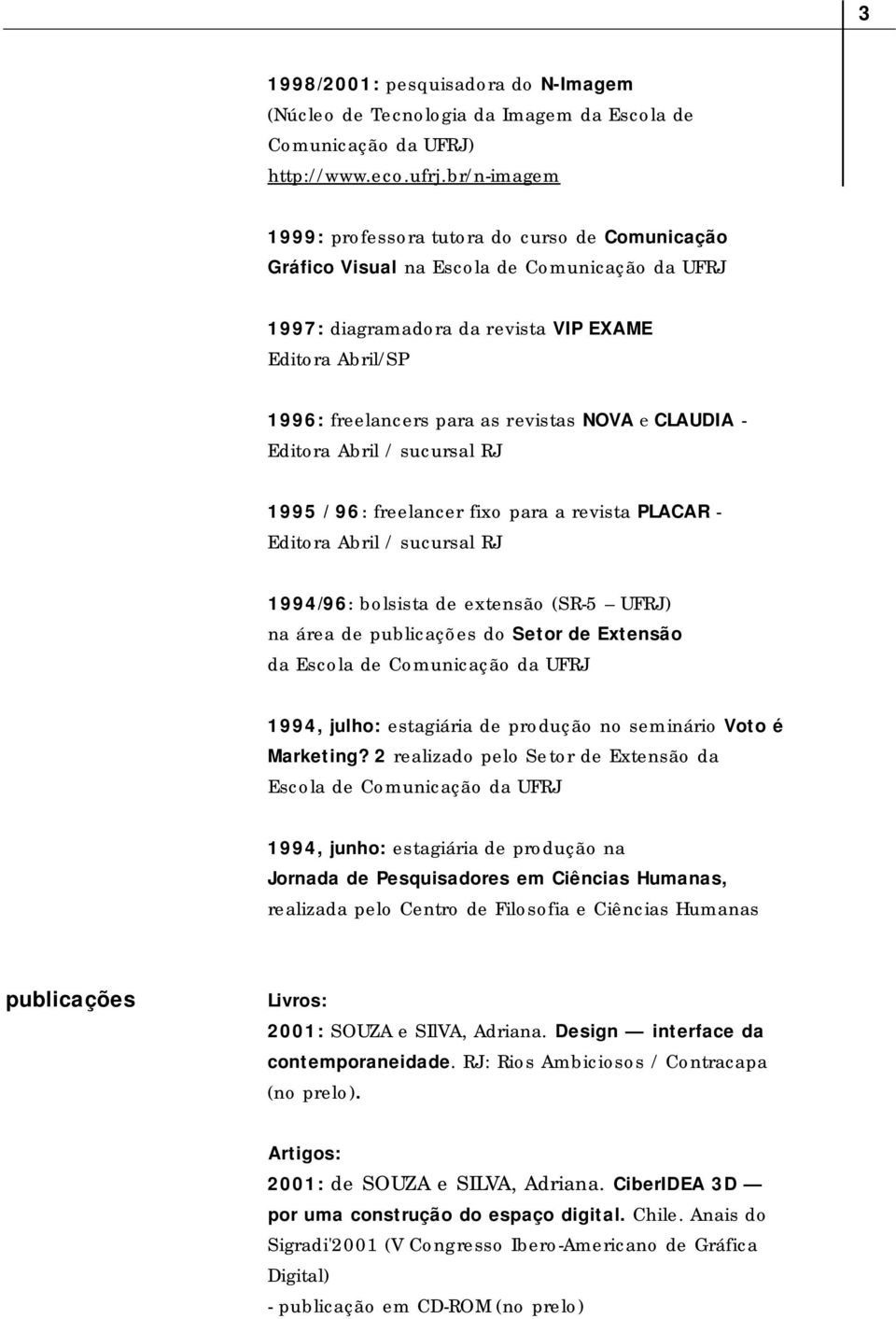 evistas NOVA e CLAUDIA - Editora Abril / sucursal RJ 1995 / 96: freelancer fixo para a revista PLACAR - Editora Abril / sucursal RJ 1994/96: bolsista de extensão (SR-5 UFRJ) na área de publicações do