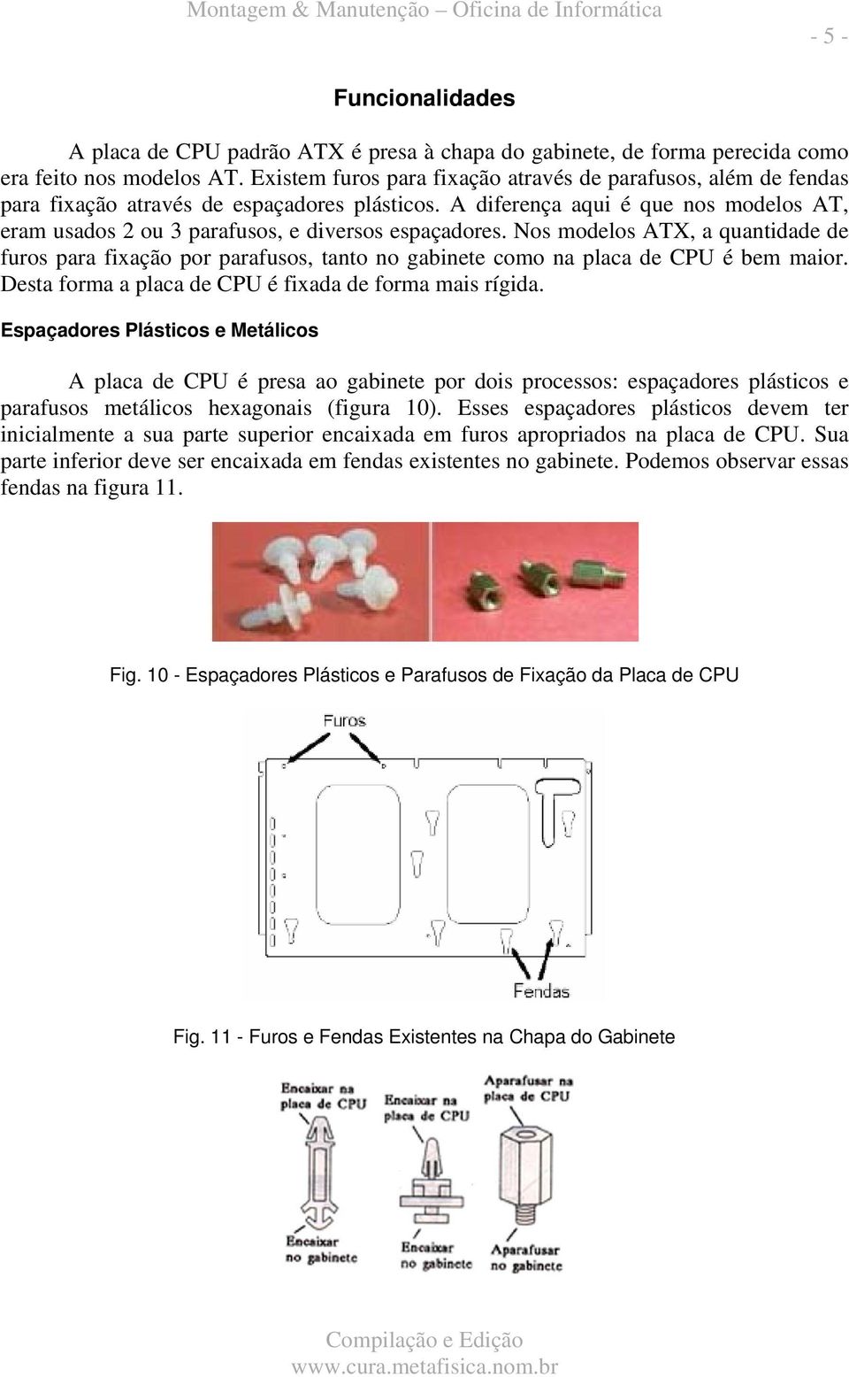 A diferença aqui é que nos modelos AT, eram usados 2 ou 3 parafusos, e diversos espaçadores.