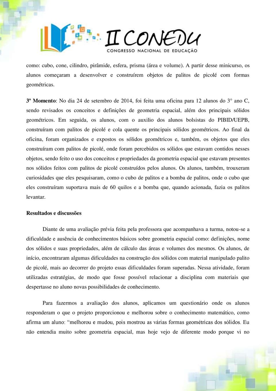 Em seguida, os alunos, com o auxilio dos alunos bolsistas do PIBID/UEPB, construíram com palitos de picolé e cola quente os principais sólidos geométricos.