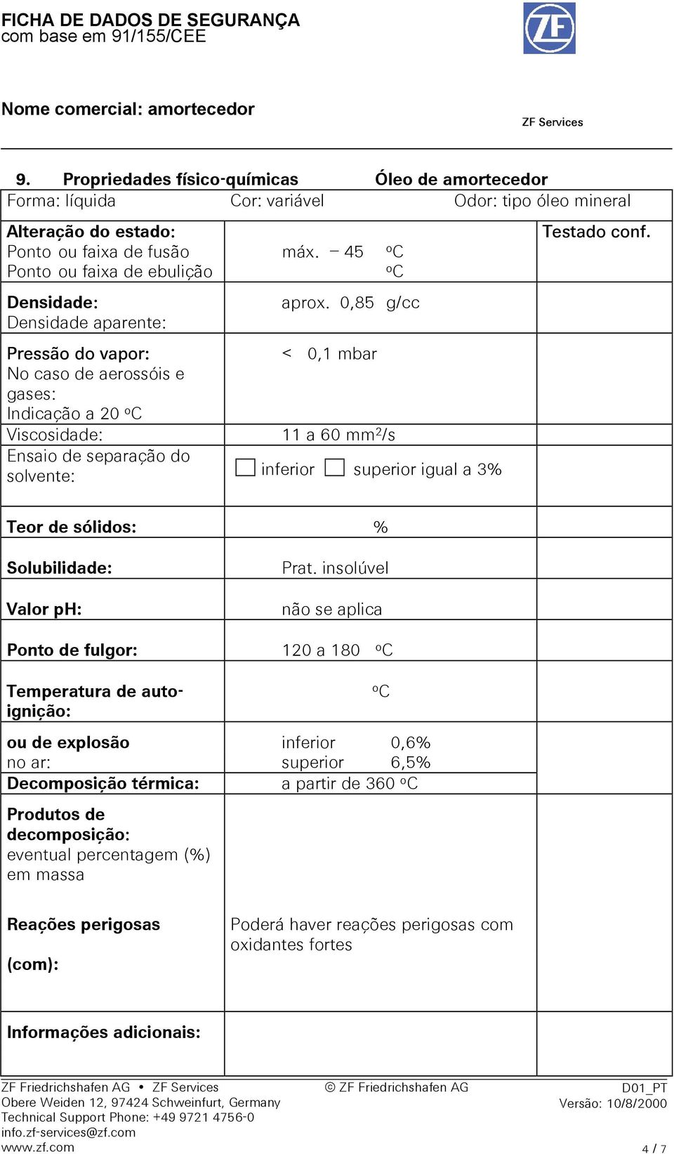 0,85 g/cc Densidade aparente: Pressão do vapor: < 0,1 mbar No caso de aerossóis e gases: Indicação a 20 o C Viscosidade: 11 a 60 mm 2 /s Ensaio de separação do solvente: inferior superior igual a 3%