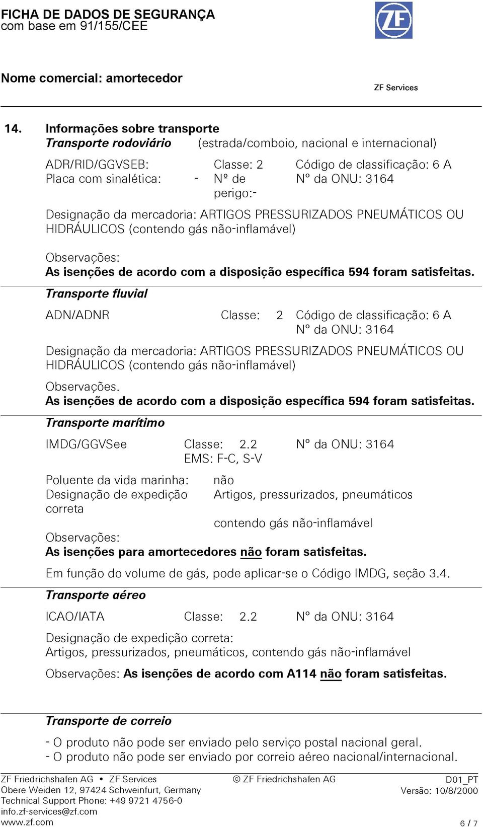 Transporte fluvial ADN/ADNR Classe: 2 Código de classificação: 6 A N da ONU: 3164 Designação da mercadoria: ARTIGOS PRESSURIZADOS PNEUMÁTICOS OU HIDRÁULICOS (contendo gás não-inflamável) Observações.