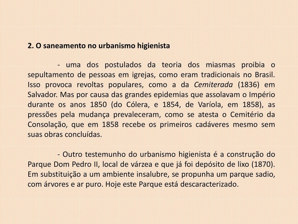 Mas por causa das grandes epidemias que assolavam o Império durante os anos 1850 (do Cólera, e 1854, de Varíola, em 1858), as pressões pela mudança prevaleceram, como se atesta o Cemitério da