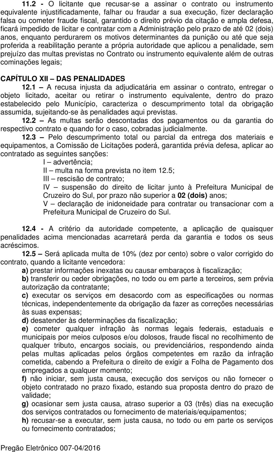 que seja proferida a reabilitação perante a própria autoridade que aplicou a penalidade, sem prejuízo das multas previstas no Contrato ou instrumento equivalente além de outras cominações legais;