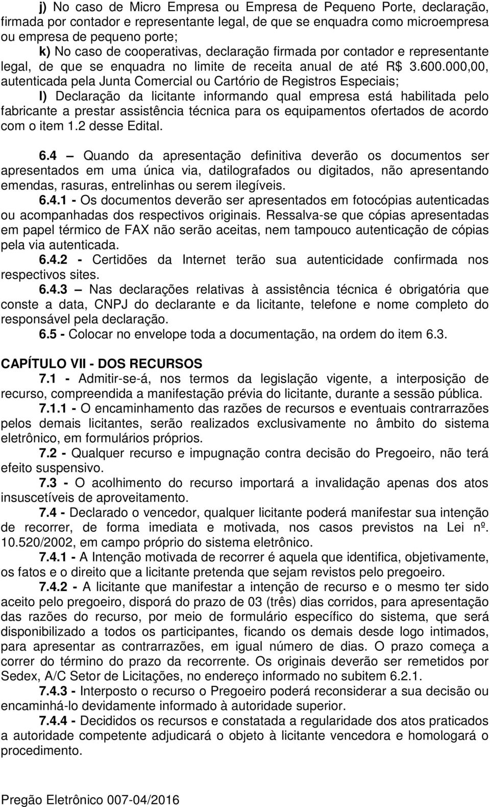 000,00, autenticada pela Junta Comercial ou Cartório de Registros Especiais; l) Declaração da licitante informando qual empresa está habilitada pelo fabricante a prestar assistência técnica para os