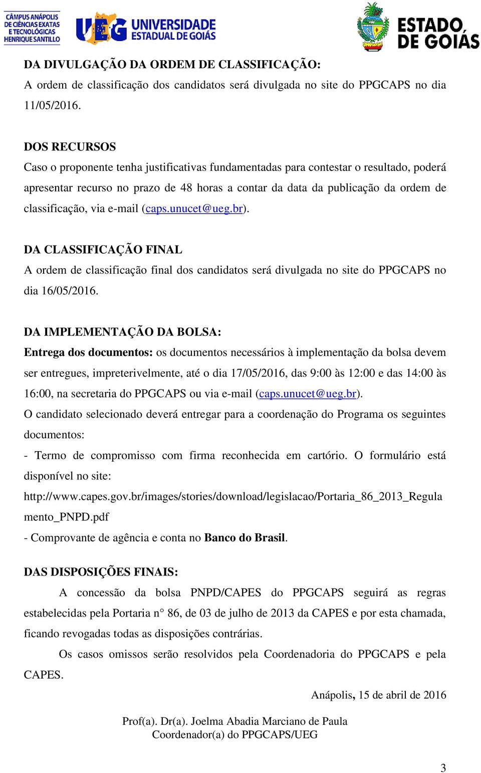 via e-mail (caps.unucet@ueg.br). DA CLASSIFICAÇÃO FINAL A ordem de classificação final dos candidatos será divulgada no site do PPGCAPS no dia 16/05/2016.
