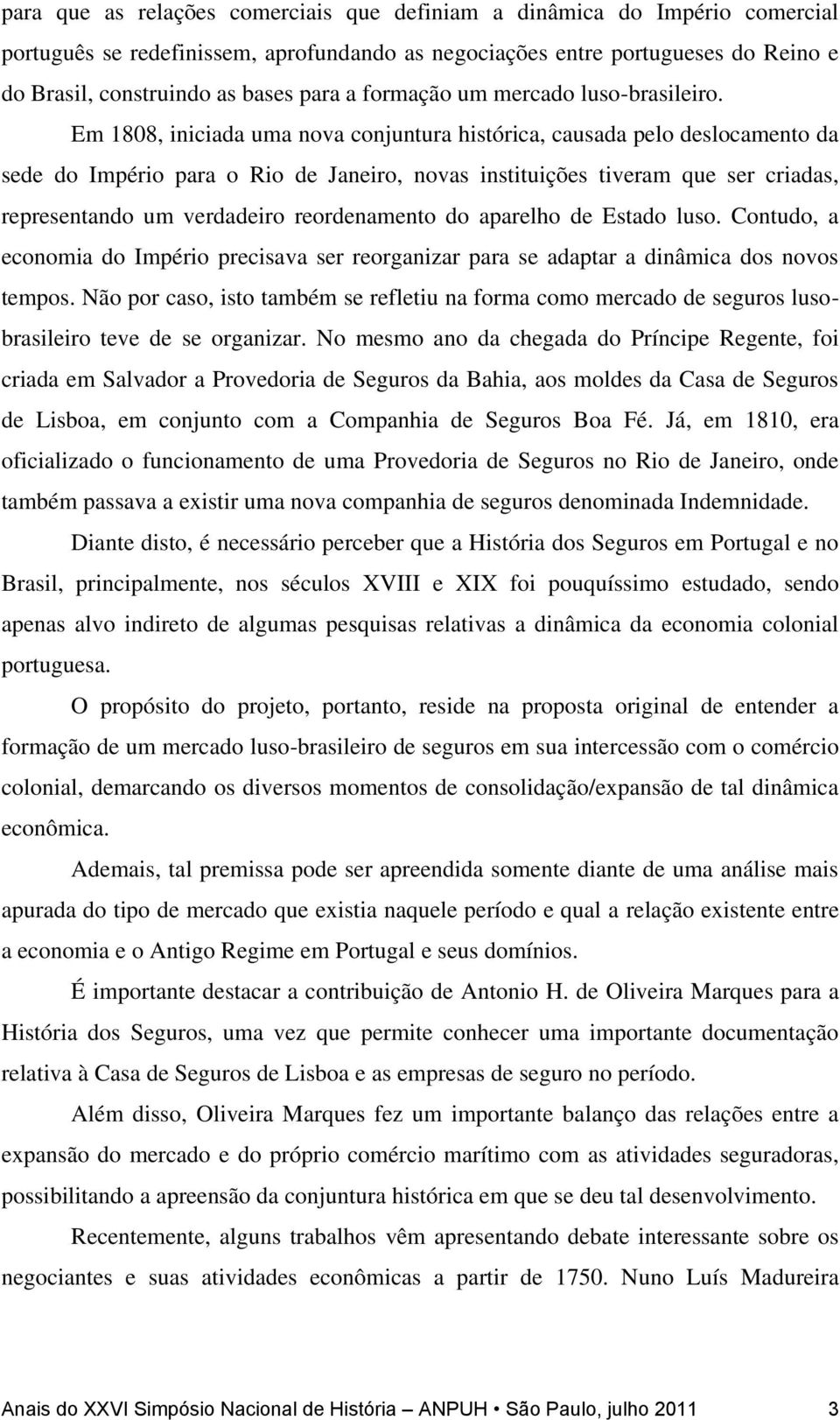 Em 1808, iniciada uma nova conjuntura histórica, causada pelo deslocamento da sede do Império para o Rio de Janeiro, novas instituições tiveram que ser criadas, representando um verdadeiro