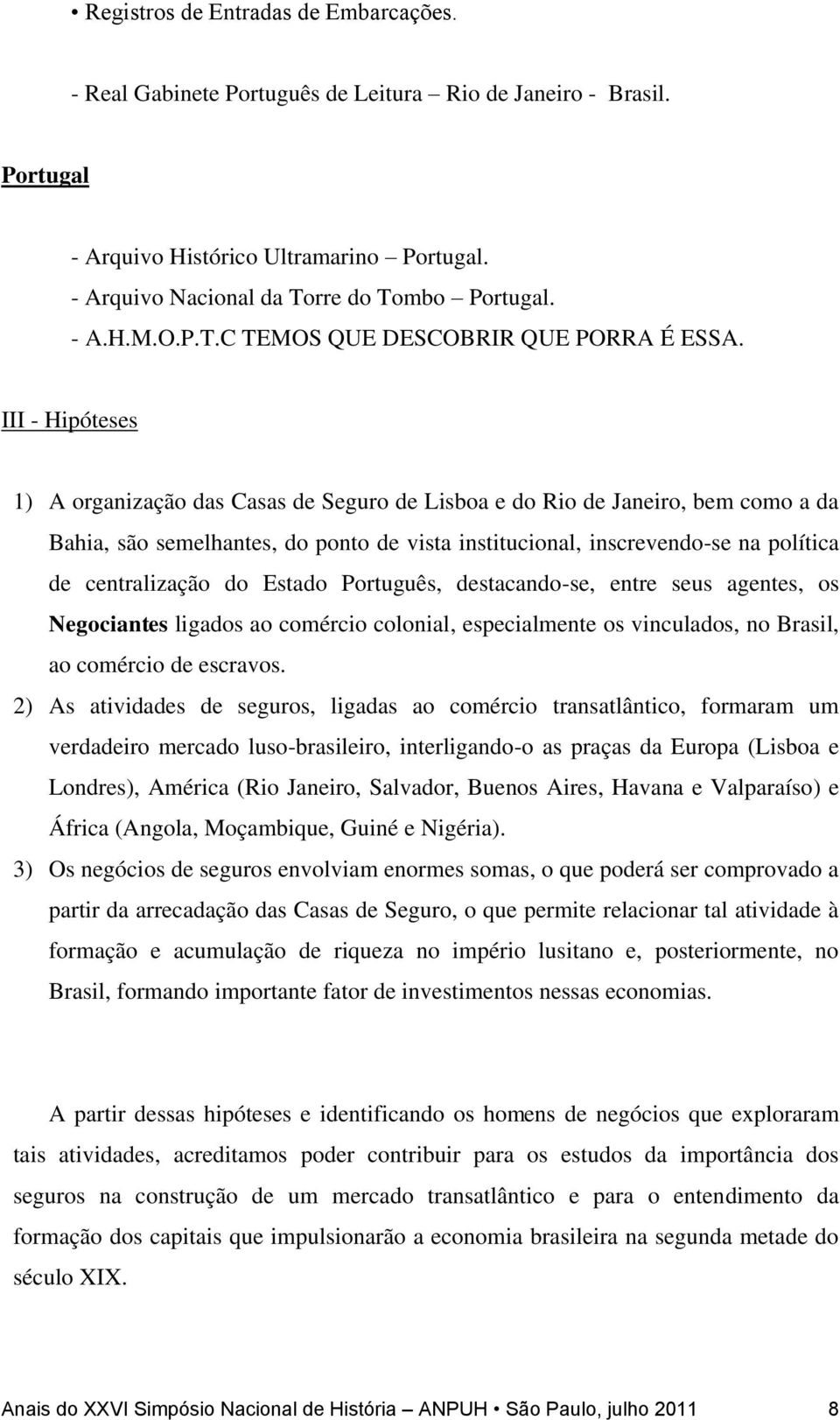 III - Hipóteses 1) A organização das Casas de Seguro de Lisboa e do Rio de Janeiro, bem como a da Bahia, são semelhantes, do ponto de vista institucional, inscrevendo-se na política de centralização
