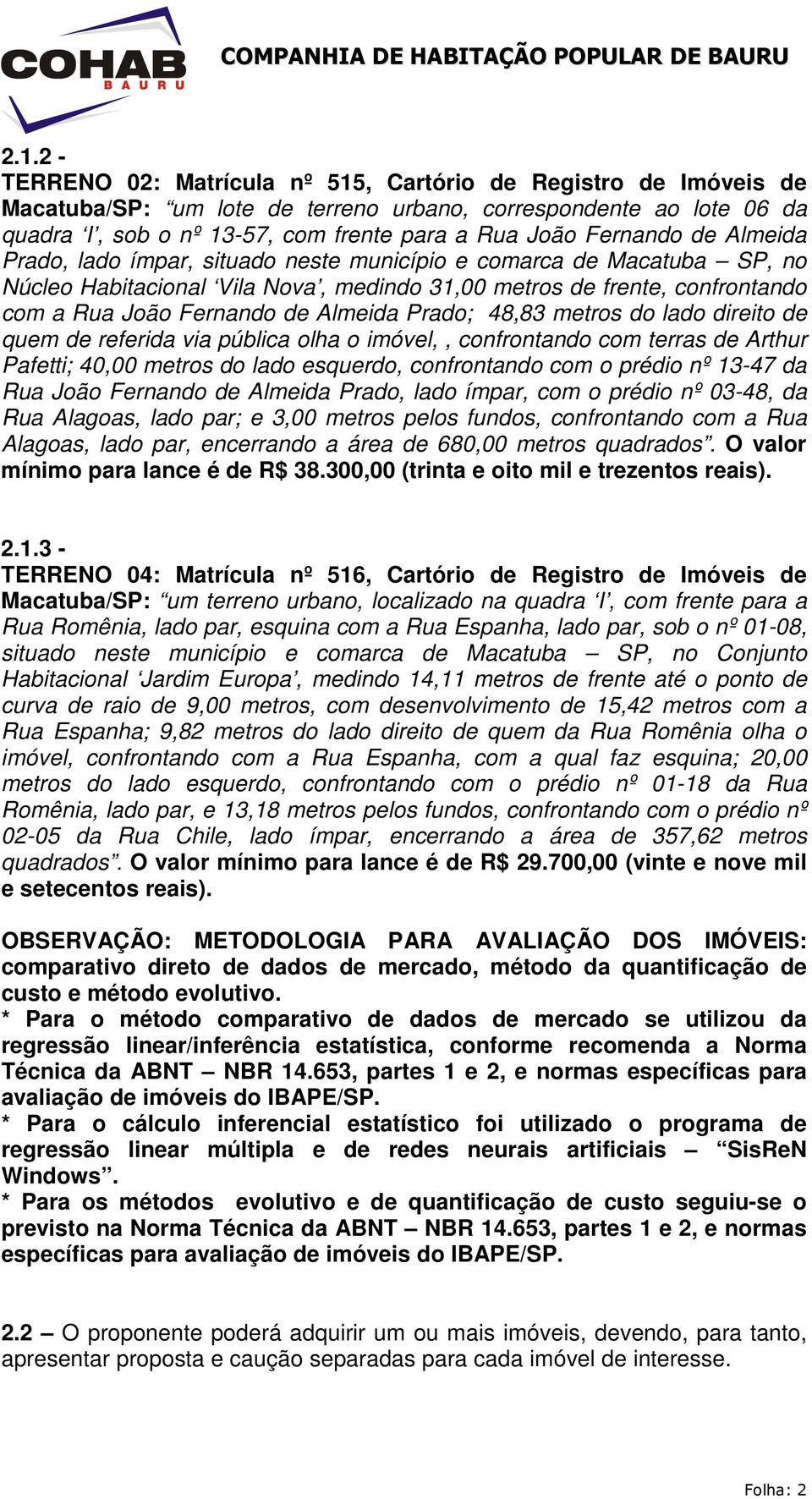 Almeida Prado; 48,83 metros do lado direito de quem de referida via pública olha o imóvel,, confrontando com terras de Arthur Pafetti; 40,00 metros do lado esquerdo, confrontando com o prédio nº