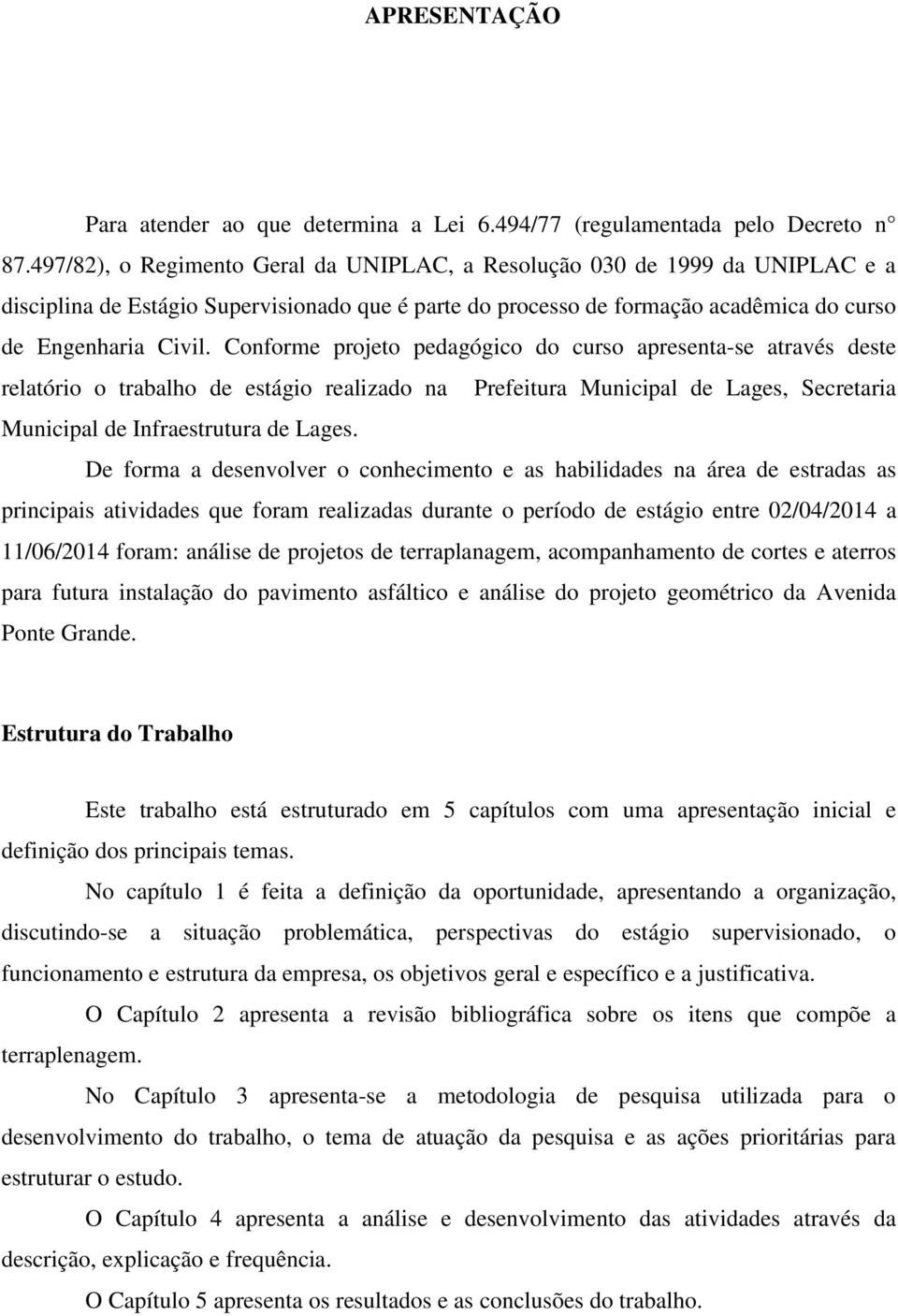 Conforme projeto pedagógico do curso apresenta-se através deste relatório o trabalho de estágio realizado na Prefeitura Municipal de Lages, Secretaria Municipal de Infraestrutura de Lages.