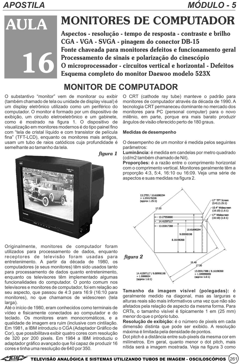 monitorar ou exibir (também chamado de tela ou unidade de display visual) é um display eletrônico utilizado como um periférico do computador.