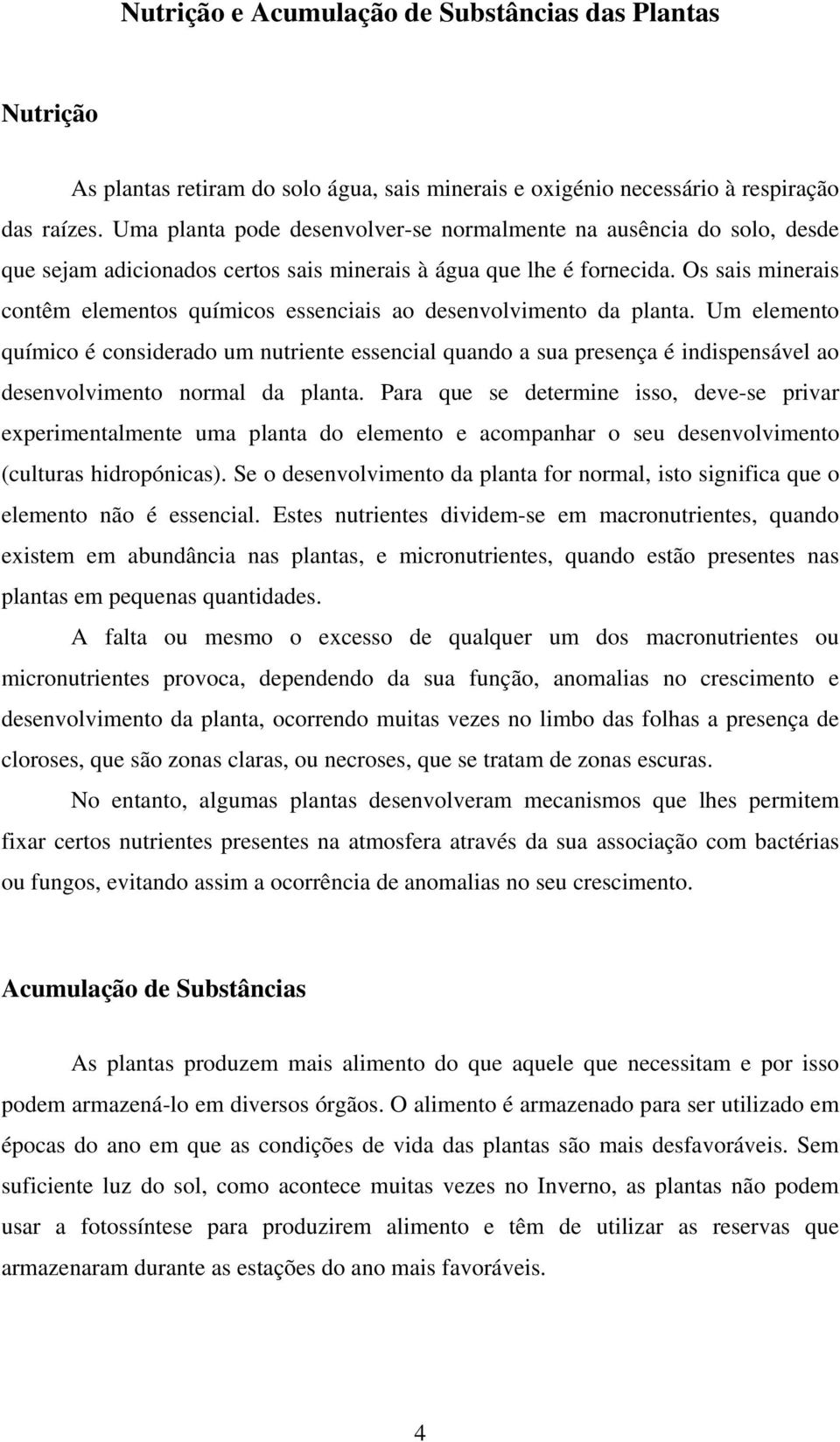 Os sais minerais contêm elementos químicos essenciais ao desenvolvimento da planta.