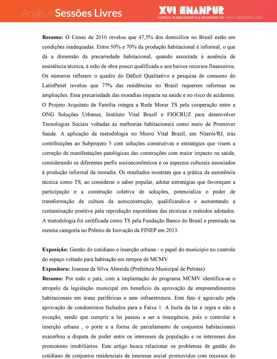 recursos financeiros. Os números refletem o quadro do Déficit Qualitativo e pesquisa de consumo do LatinPanel revelou que 77% das residências no Brasil requerem reformas ou ampliações.