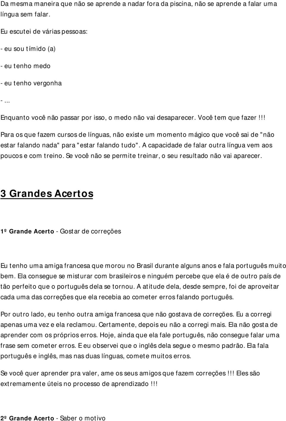 !! Para os que fazem cursos de línguas, não existe um momento mágico que você sai de "não estar falando nada" para "estar falando tudo". A capacidade de falar outra língua vem aos poucos e com treino.