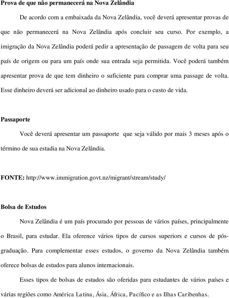 Você poderá também apresentar prova de que tem dinheiro o suficiente para comprar uma passage de volta. Esse dinheiro deverá ser adicional ao dinheiro usado para o custo de vida.