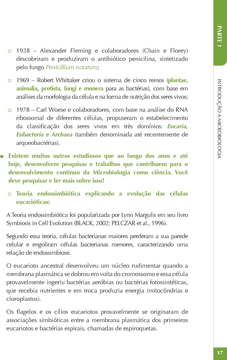 na análise do RNA ribossomal de diferentes células, propuseram o estabelecimento da classificação dos seres vivos em três domínios: Eucaria, Eubacteria e Archaea (também denominada até recentemente