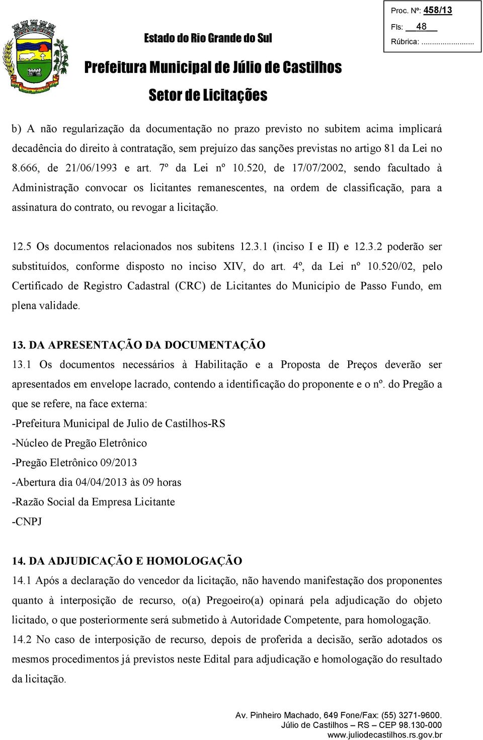 520, de 17/07/2002, sendo facultado à Administração convocar os licitantes remanescentes, na ordem de classificação, para a assinatura do contrato, ou revogar a licitação. 12.