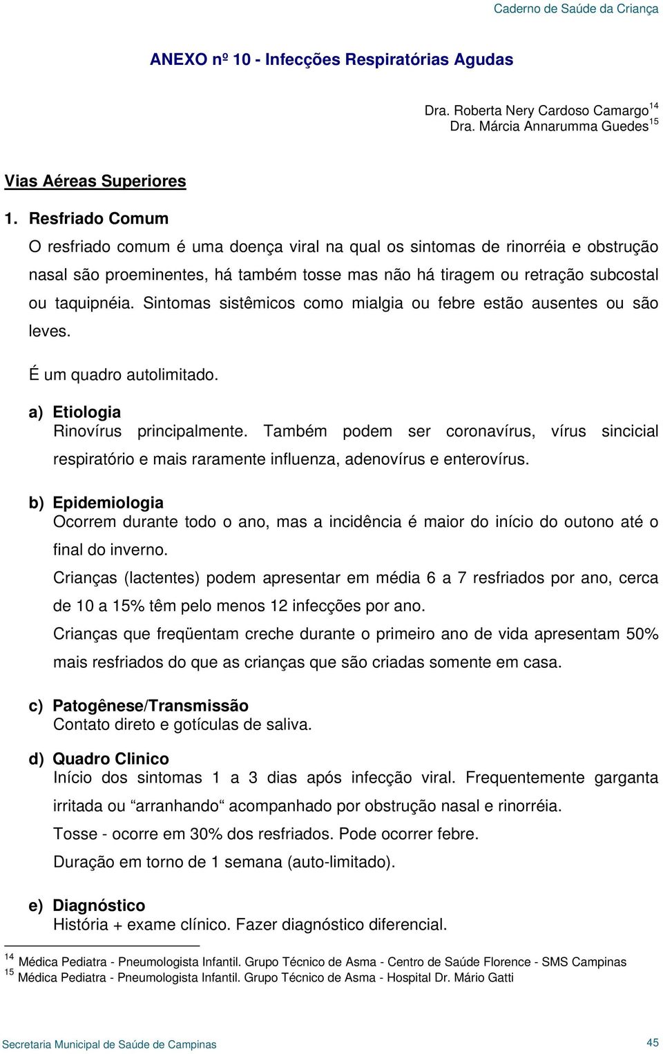 Sintomas sistêmicos como mialgia ou febre estão ausentes ou são leves. É um quadro autolimitado. a) Etiologia Rinovírus principalmente.