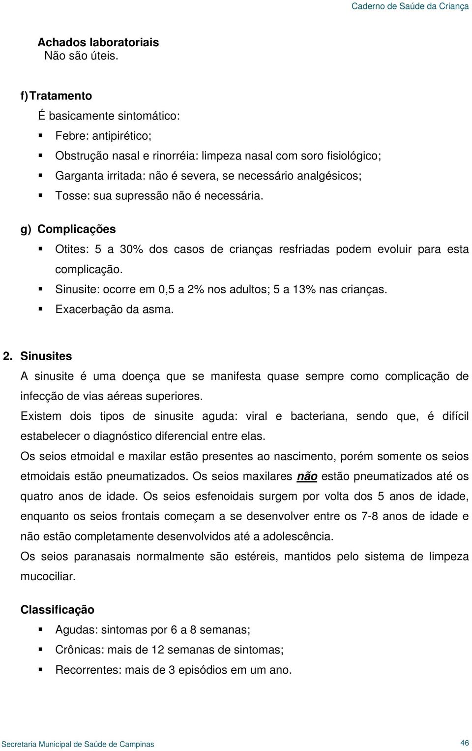 supressão não é necessária. g) Complicações Otites: 5 a 30% dos casos de crianças resfriadas podem evoluir para esta complicação. Sinusite: ocorre em 0,5 a 2% nos adultos; 5 a 13% nas crianças.