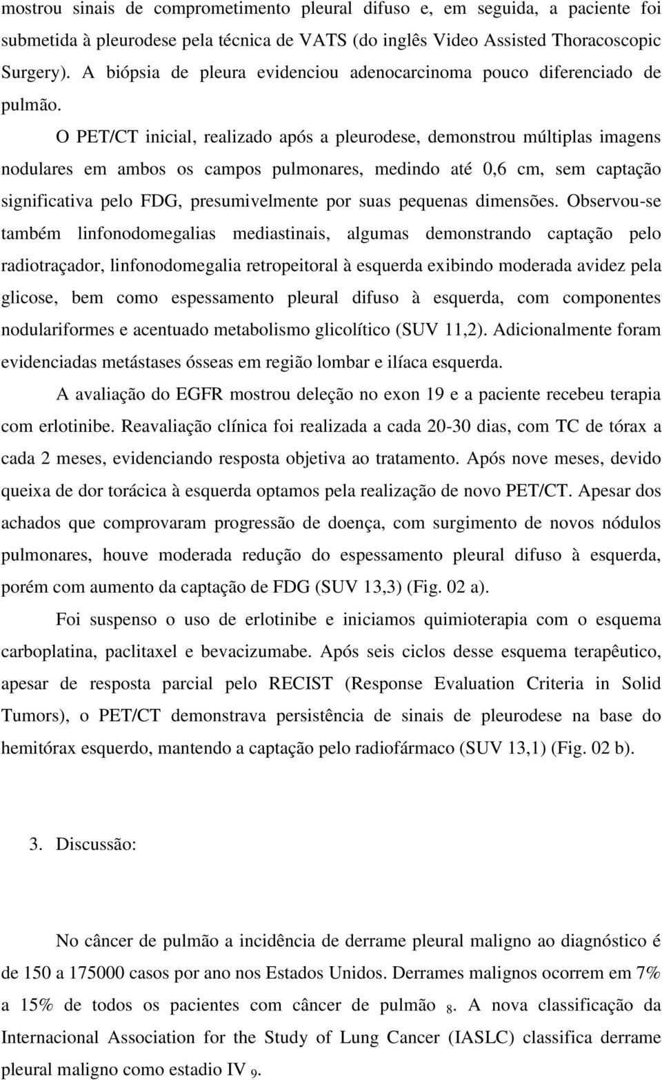 O PET/CT inicial, realizado após a pleurodese, demonstrou múltiplas imagens nodulares em ambos os campos pulmonares, medindo até 0,6 cm, sem captação significativa pelo FDG, presumivelmente por suas