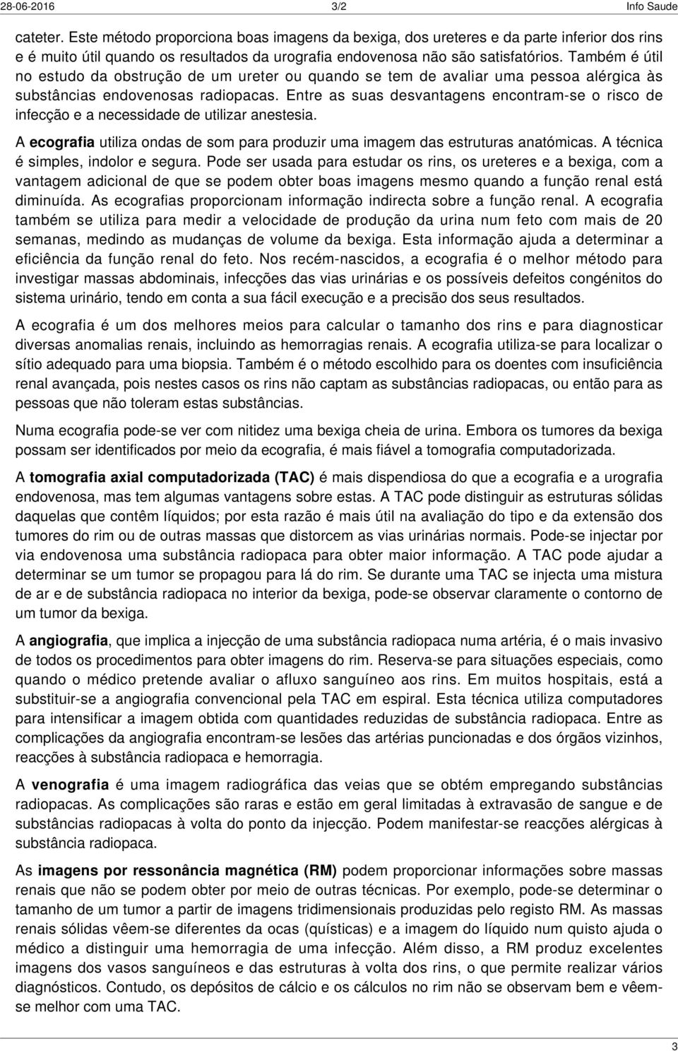 Também é útil no estudo da obstrução de um ureter ou quando se tem de avaliar uma pessoa alérgica às substâncias endovenosas radiopacas.