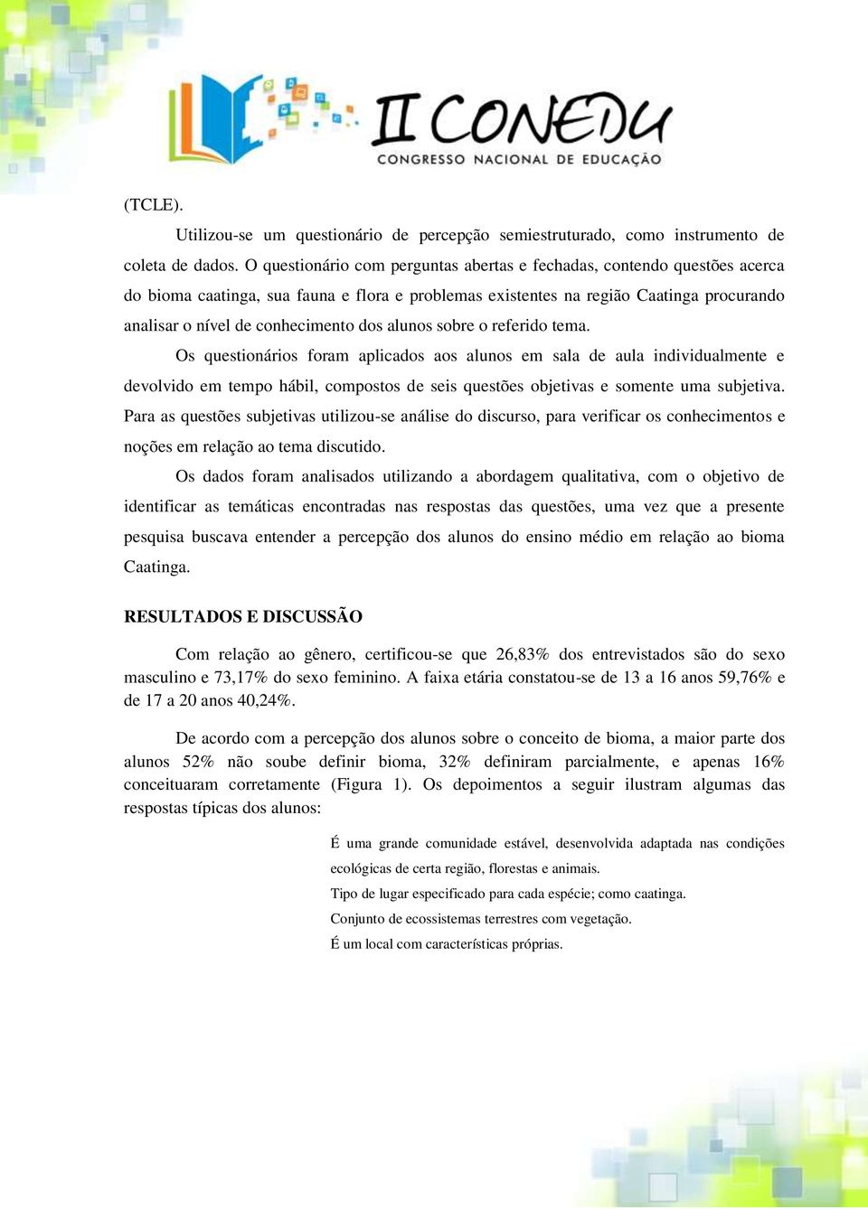 dos alunos sobre o referido tema. Os questionários foram aplicados aos alunos em sala de aula individualmente e devolvido em tempo hábil, compostos de seis questões objetivas e somente uma subjetiva.