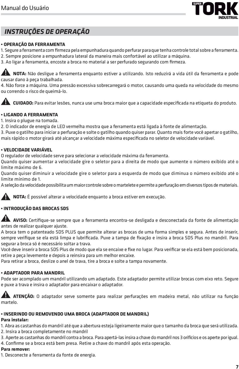 NOTA: Não desligue a ferramenta enquanto estiver a utilizando. Isto reduzirá a vida útil da ferramenta e pode causar dano à peça trabalhada. 4. Não force a máquina.