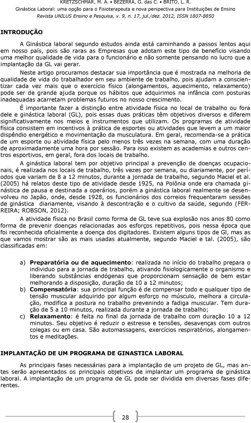 Neste artigo procuramos destacar sua importância que é mostrada na melhoria de qualidade de vida do trabalhador em seu ambiente de trabalho, pois ajudam a conscientizar cada vez mais que o exercício