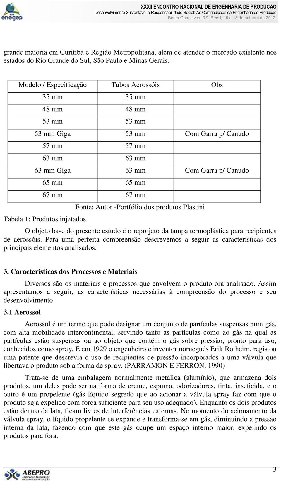 mm Tabela 1: Produtos injetados Fonte: Autor -Portfólio dos produtos Plastini O objeto base do presente estudo é o reprojeto da tampa termoplástica para recipientes de aerossóis.