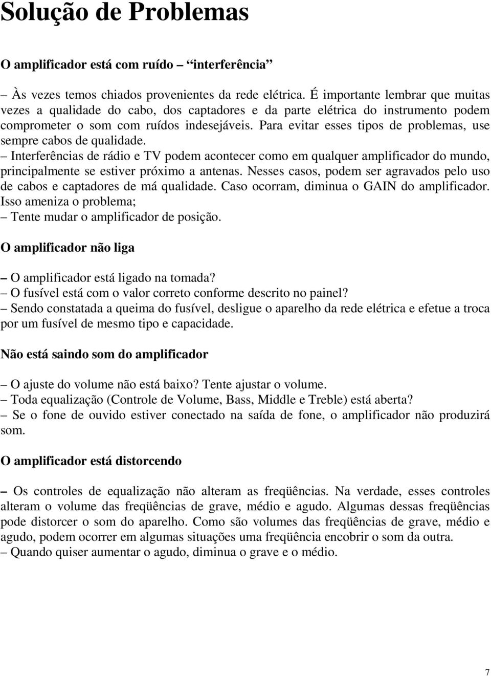 Para evitar esses tipos de problemas, use sempre cabos de qualidade. Interferências de rádio e TV podem acontecer como em qualquer amplificador do mundo, principalmente se estiver próximo a antenas.