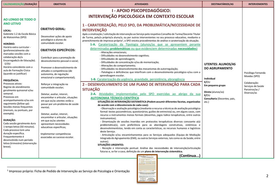 Processos em acompanhamento e/ou em seguimento (follow up): Sessões menos frequentes (mensais, ou pontuais, por exemplo). Cada sessão geralmente dura 1 tempo letivo (50 minutos).