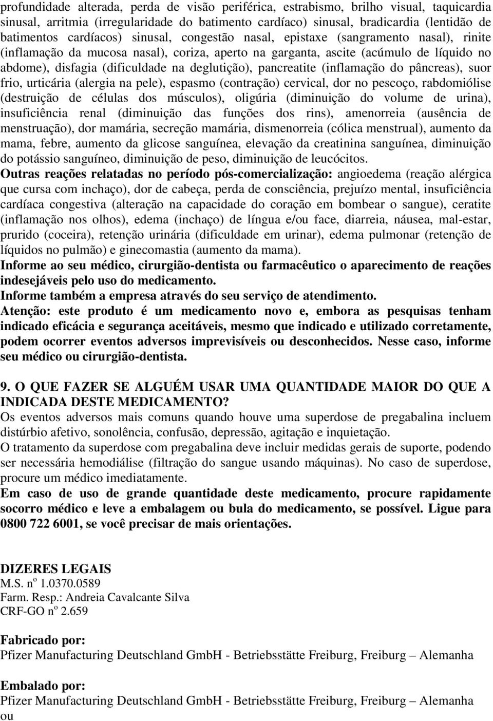 deglutição), pancreatite (inflamação do pâncreas), suor frio, urticária (alergia na pele), espasmo (contração) cervical, dor no pescoço, rabdomiólise (destruição de células dos músculos), oligúria