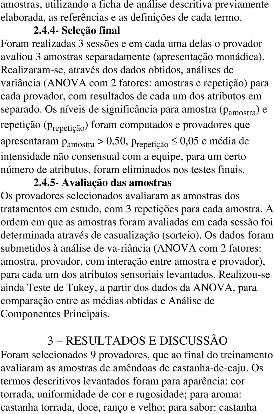 Realizaram-se, através dos dados obtidos, análises de variância (ANOVA com 2 fatores: amostras e repetição) para cada provador, com resultados de cada um dos atributos em separado.