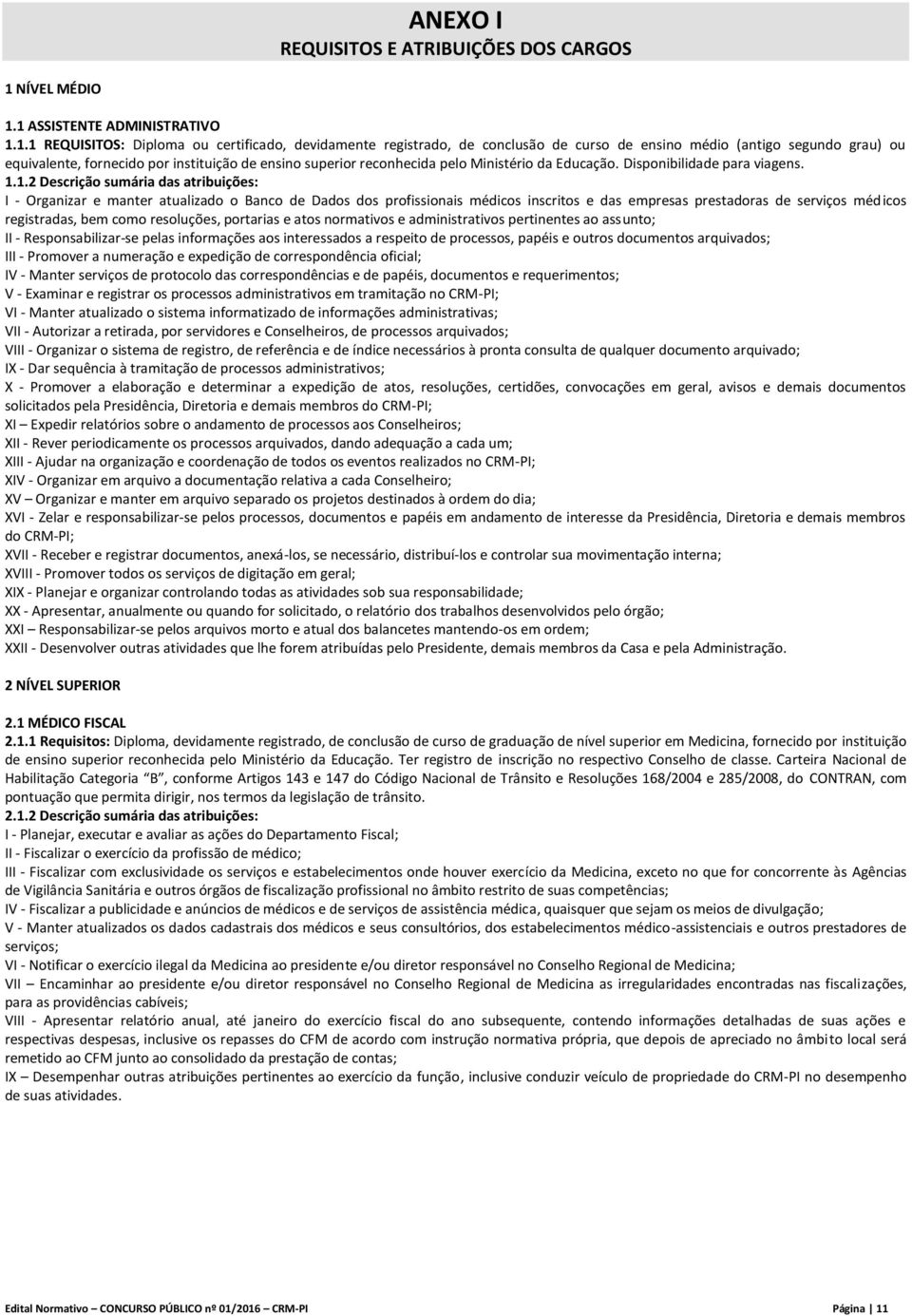 1 ASSISTENTE ADMINISTRATIVO 1.1.1 REQUISITOS: Diploma ou certificado, devidamente registrado, de conclusão de curso de ensino médio (antigo segundo grau) ou equivalente, fornecido por instituição de