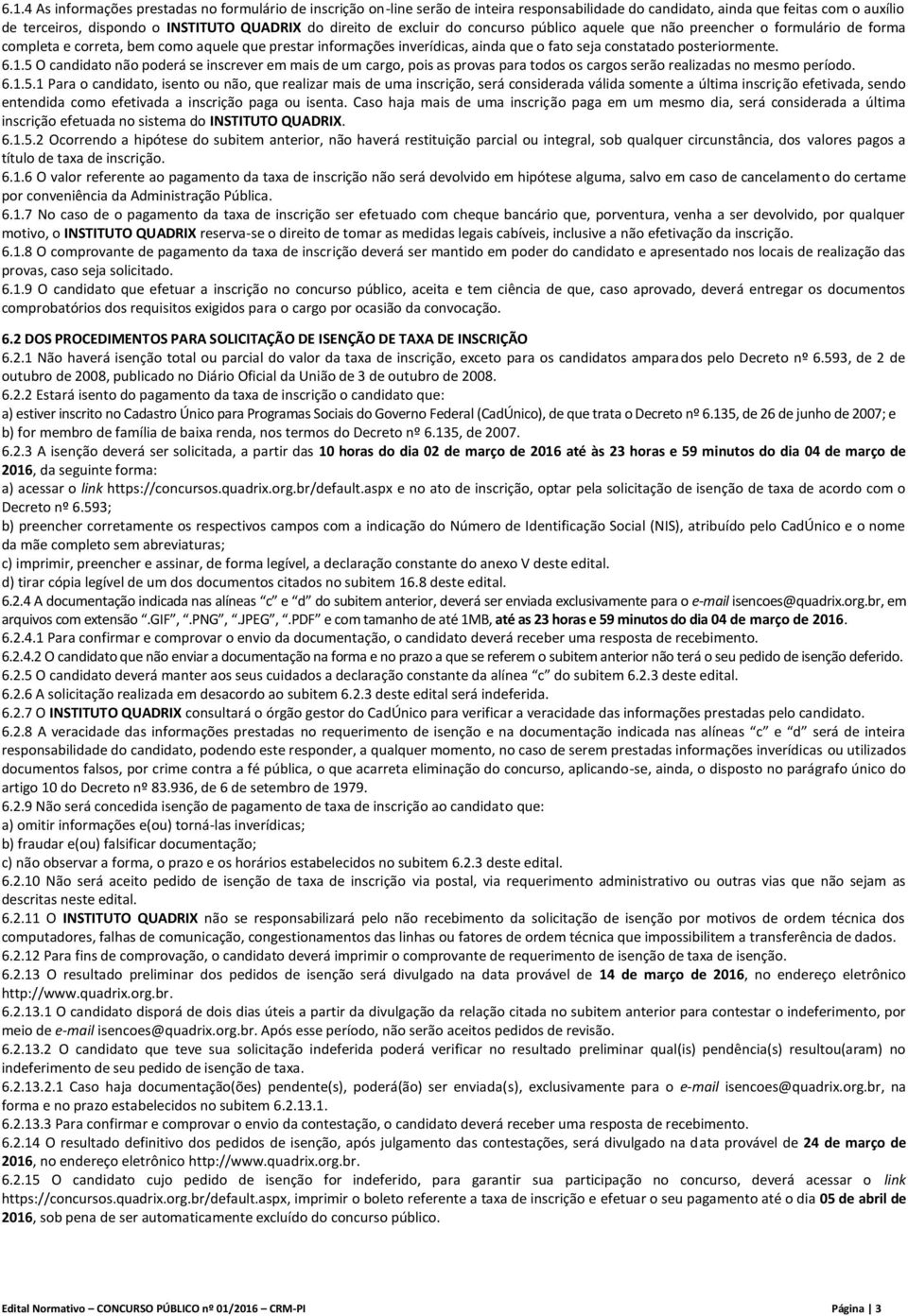 6.1.5 O candidato não poderá se inscrever em mais de um cargo, pois as provas para todos os cargos serão realizadas no mesmo período. 6.1.5.1 Para o candidato, isento ou não, que realizar mais de uma inscrição, será considerada válida somente a última inscrição efetivada, sendo entendida como efetivada a inscrição paga ou isenta.