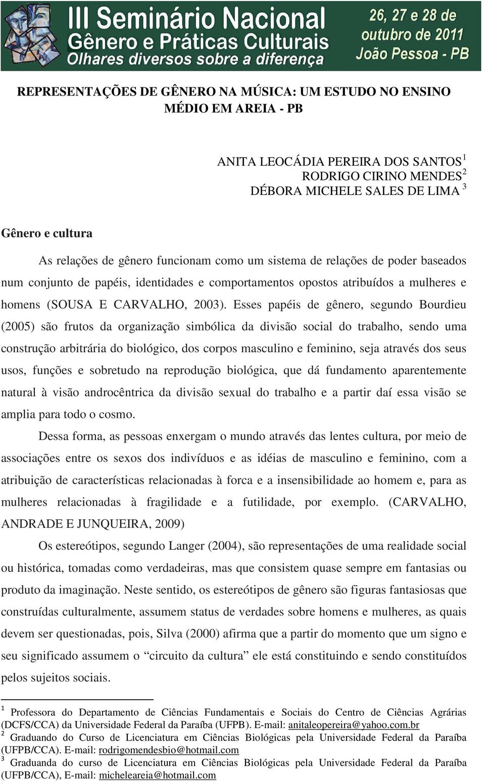 Esses papéis de gênero, segundo Bourdieu (2005) são frutos da organização simbólica da divisão social do trabalho, sendo uma construção arbitrária do biológico, dos corpos masculino e feminino, seja