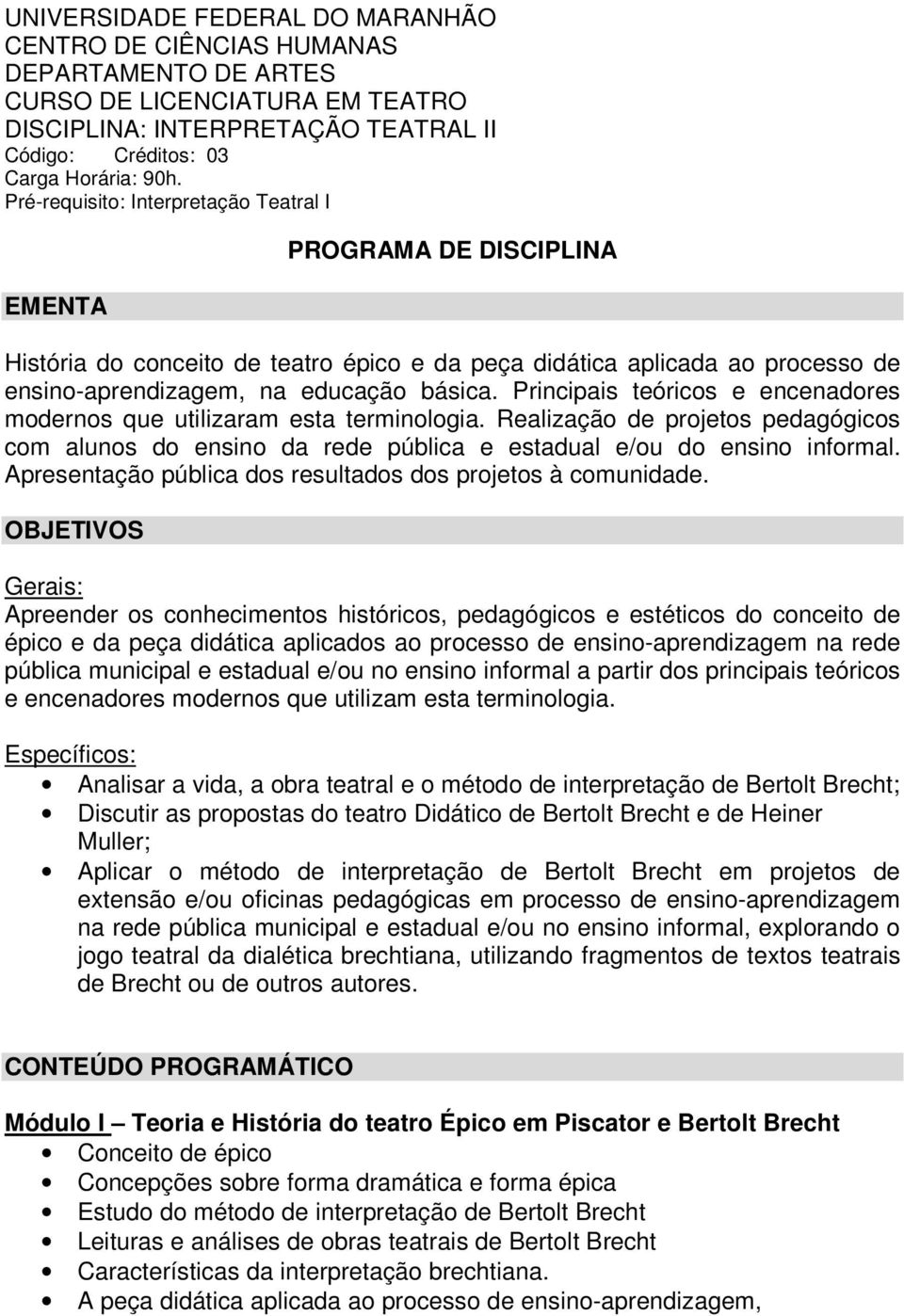 Principais teóricos e encenadores modernos que utilizaram esta terminologia. Realização de projetos pedagógicos com alunos do ensino da rede pública e estadual e/ou do ensino informal.