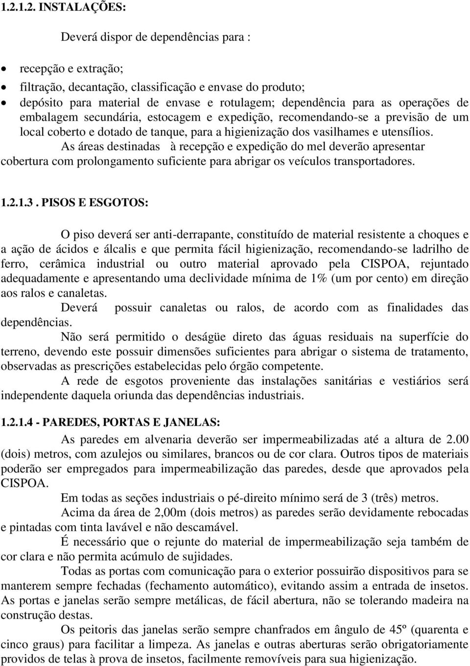 As áreas destinadas à recepção e expedição do mel deverão apresentar cobertura com prolongamento suficiente para abrigar os veículos transportadores. 1.2.1.3.