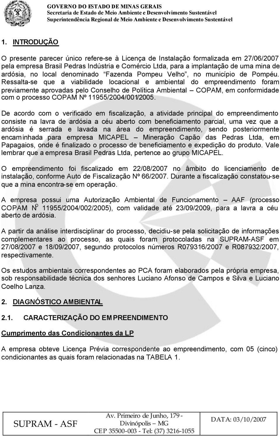 Ressalta-se que a viabilidade locacional e ambiental do empreendimento foram previamente aprovadas pelo Conselho de Política Ambiental COPAM, em conformidade com o processo COPAM Nº 955/2004/00/2005.