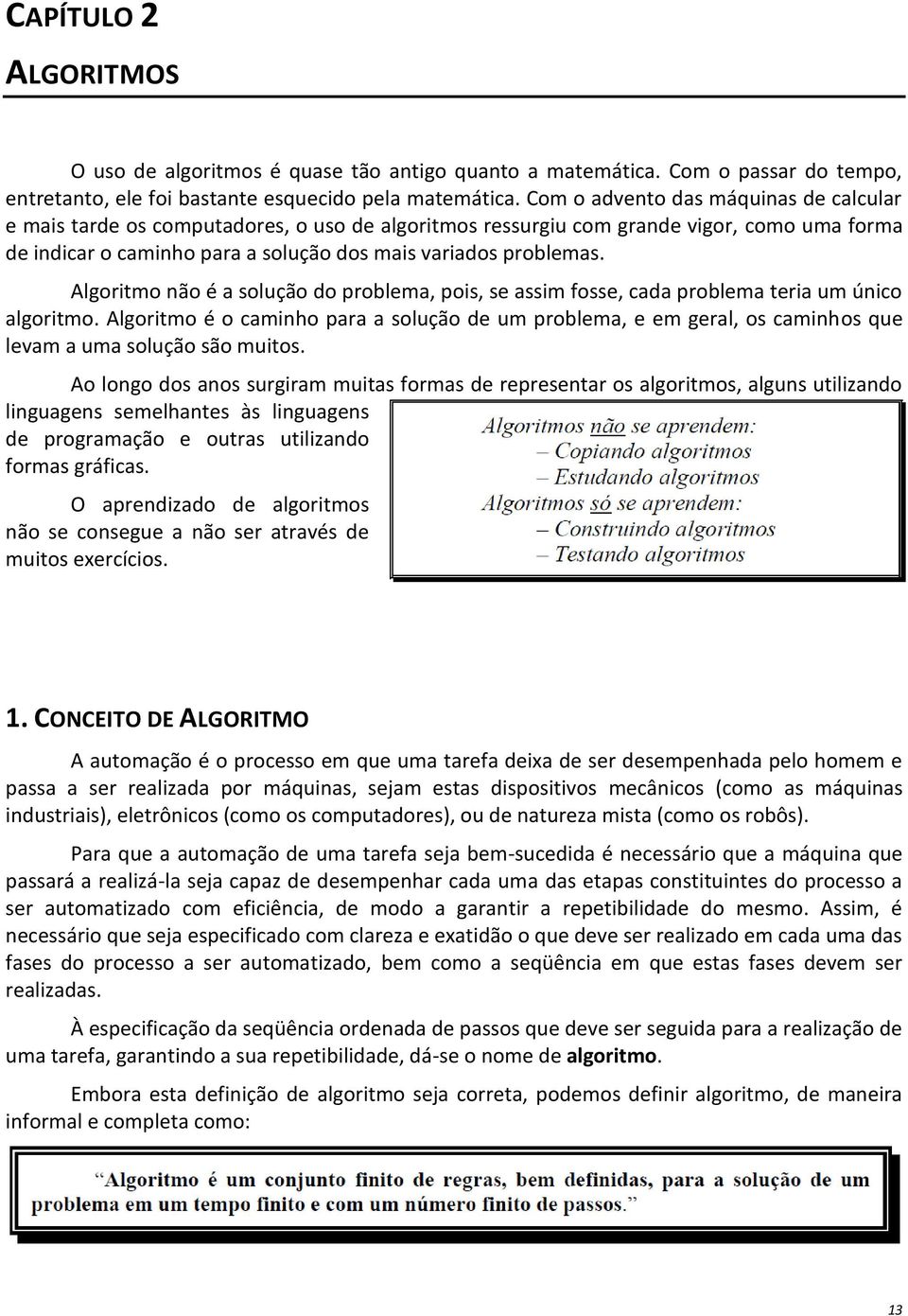 Algoritmo não é a solução do problema, pois, se assim fosse, cada problema teria um único algoritmo.